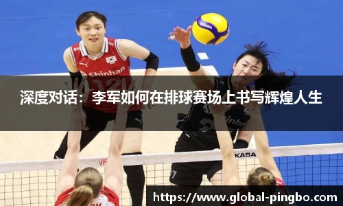 深度对话：李军如何在排球赛场上书写辉煌人生