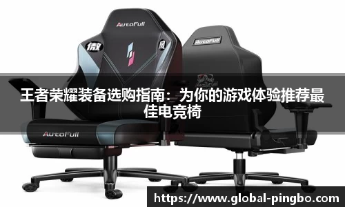 王者荣耀装备选购指南:为你的游戏体验推荐最佳电竞椅